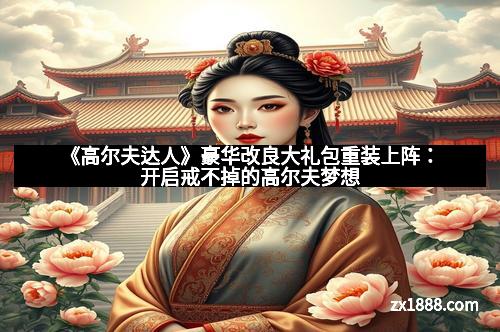 《高尔夫达人》豪华改良大礼包重装上阵：开启戒不掉的高尔夫梦想