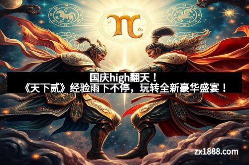 国庆high翻天！《天下贰》经验雨下不停，玩转全新豪华盛宴！